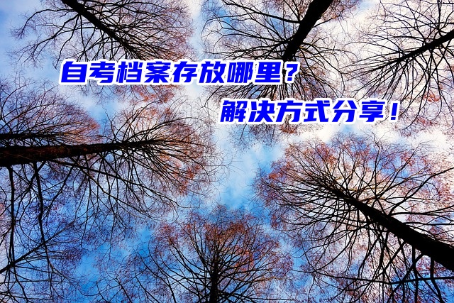 自考档案存放哪里？解决方式分享！