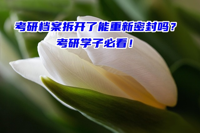 考研档案拆开了能重新密封吗？考研学子必看！