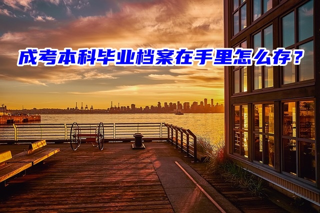 成考本科毕业档案在手里怎么存？