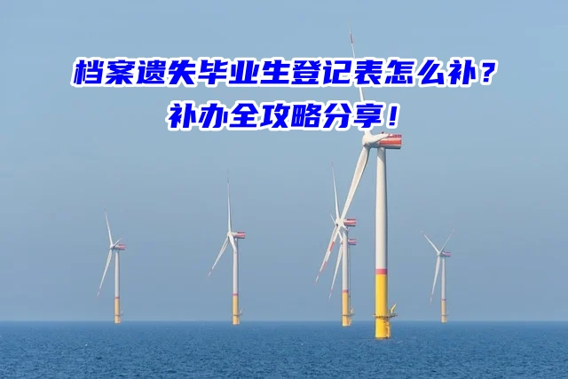 档案遗失毕业生登记表怎么补？补办全攻略分享！