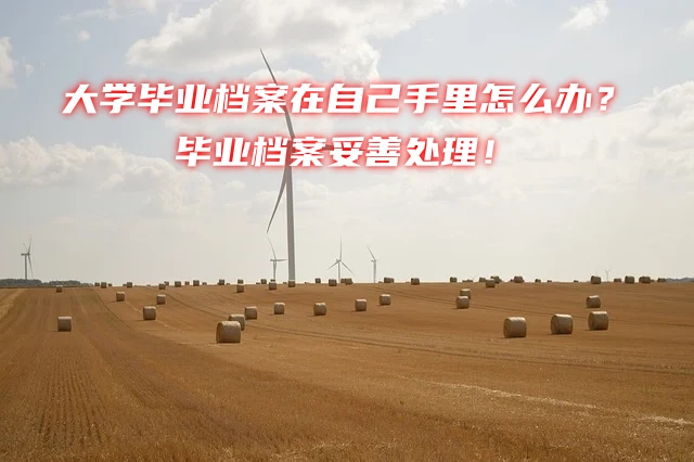 大学毕业档案在自己手里怎么办？不妥善处理直接成死档！