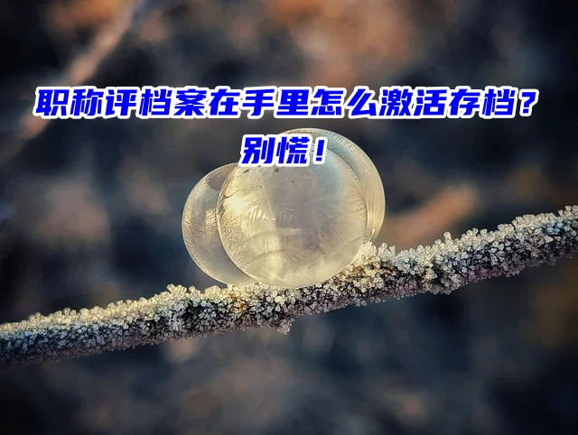 职称评档案在手里怎么激活存档？别慌看这篇！