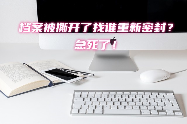 档案被撕开了找谁重新密封？急死了！