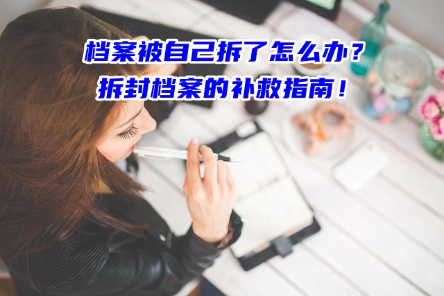 档案被自己拆了怎么办？拆封档案的补救指南！