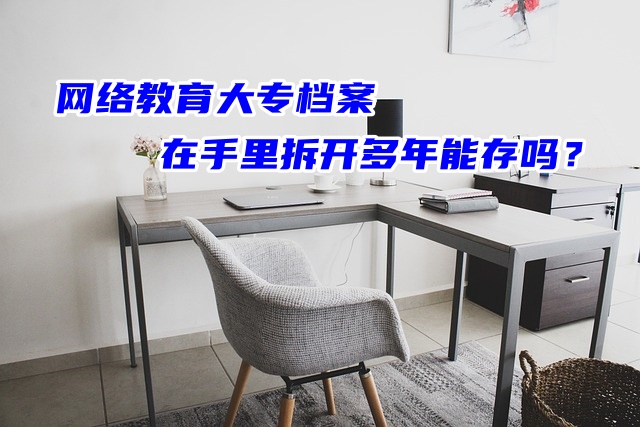 网络教育大专档案在手里拆开多年能存吗？