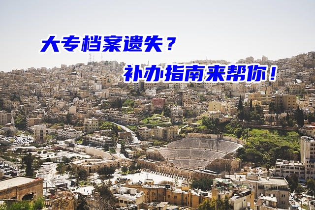 大专档案遗失？别慌！补办指南来帮你！