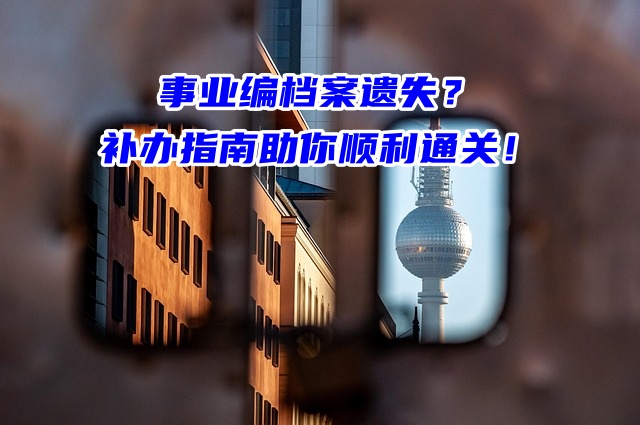 事业编档案遗失？补办指南助你顺利通关！