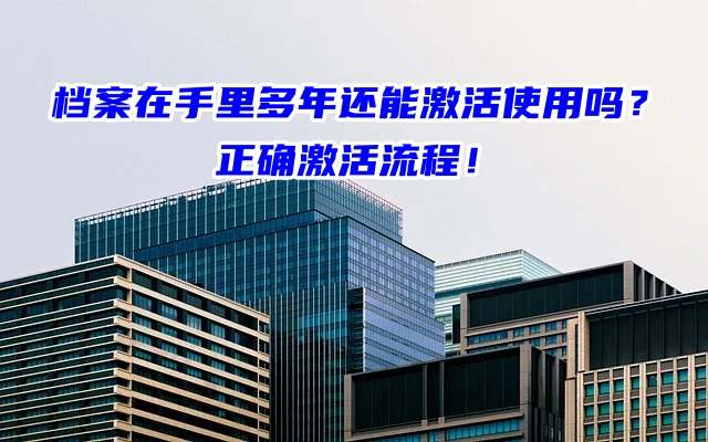 档案在手里多年还能激活使用吗？正确激活流程！