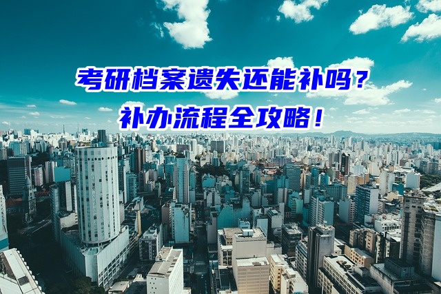 考研档案遗失还能补吗？补办流程全攻略！