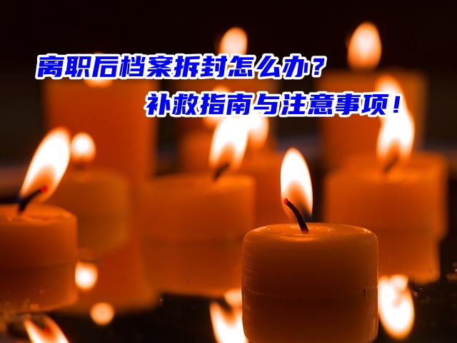 离职后档案拆封怎么办？补救指南与注意事项！