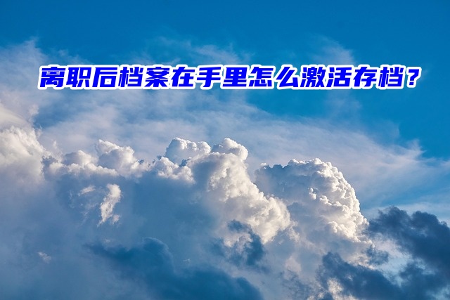 离职后档案在手里怎么激活存档？