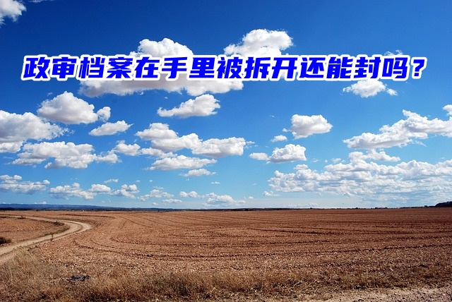 政审档案在手里被拆开还能封吗？