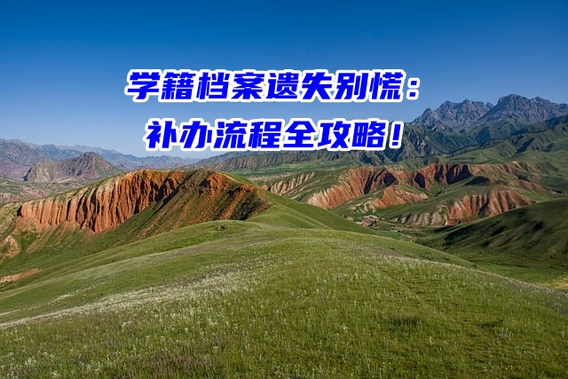 学籍档案遗失别慌：补办流程全攻略！