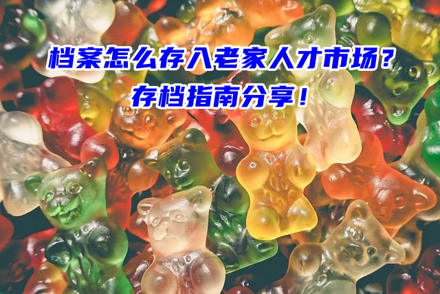 档案怎么存入老家人才市场？存档指南分享！