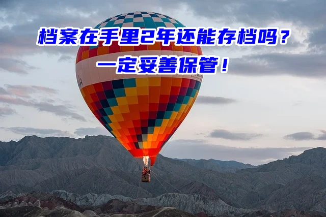 档案在手里2年还能存档吗？一定妥善保管！