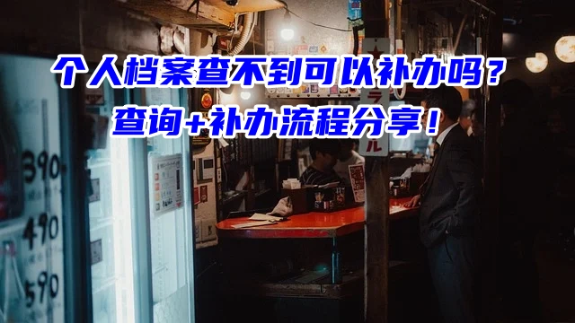 个人档案查不到可以补办吗？查询+补办流程分享！