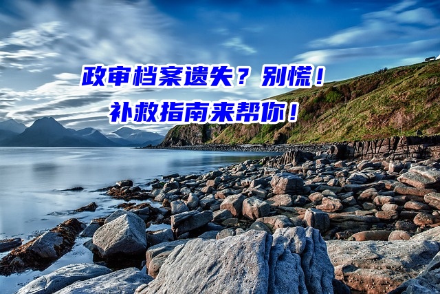 政审档案遗失？别慌！补救指南来帮你！