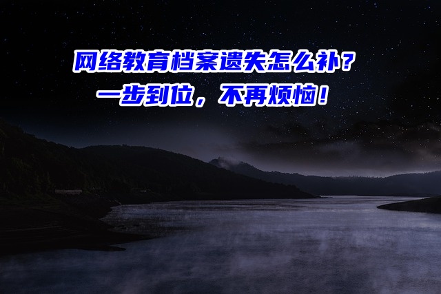 网络教育档案遗失怎么补？一步到位，不再烦恼！