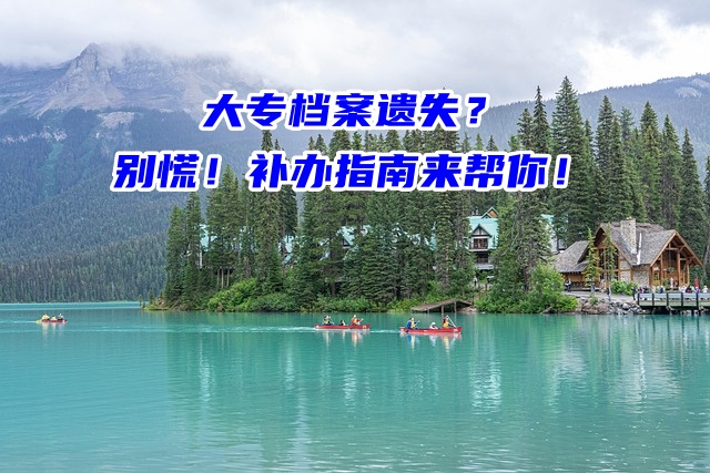 大专档案遗失？别慌！补办指南来帮你！