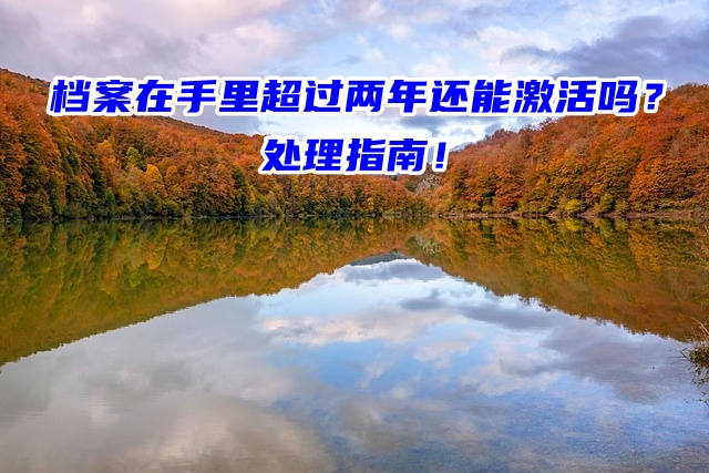 档案在手里超过两年还能激活吗？处理指南！