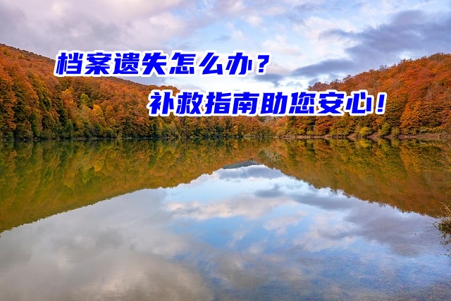 档案遗失怎么办？补救指南助您安心！