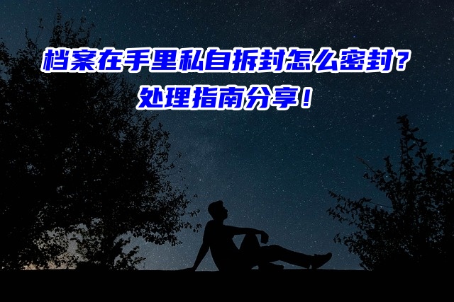 档案在手里私自拆封怎么密封？处理指南分享！