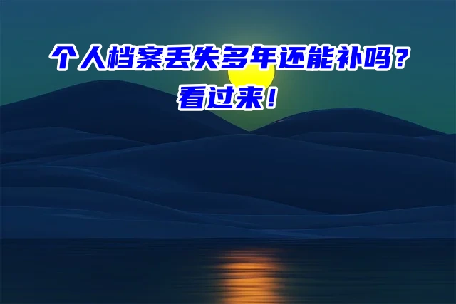 个人档案丢失多年还能补吗？看过来！