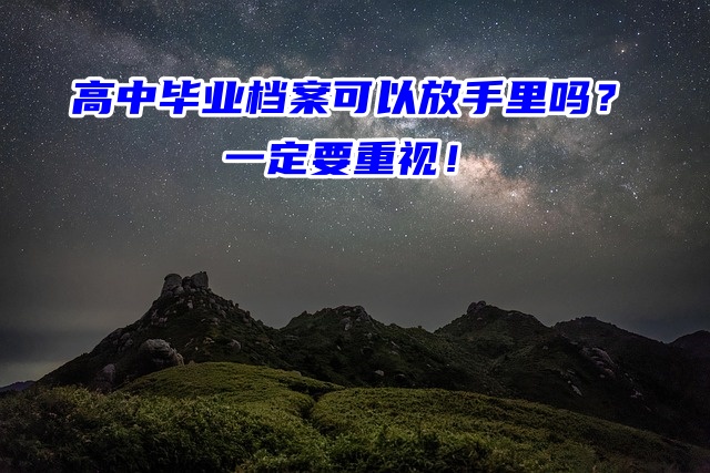 高中毕业档案可以放手里吗？一定要重视！