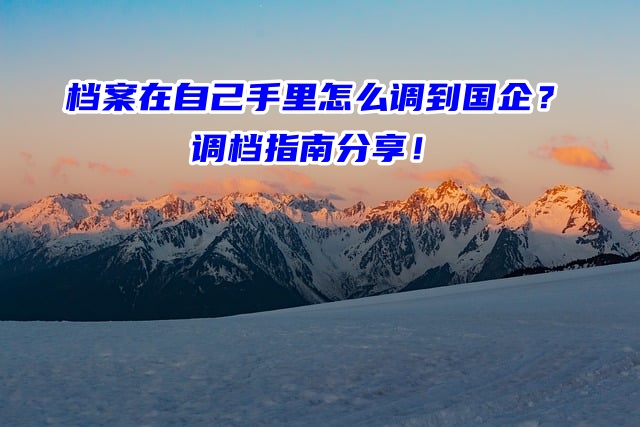 档案在自己手里怎么调到国企？调档指南分享！