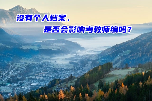 没有个人档案，是否会影响考教师编吗？