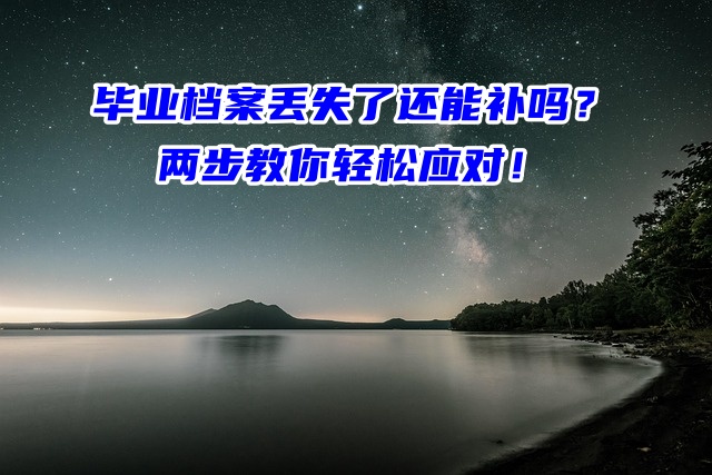 毕业档案丢失了还能补吗？两步教你轻松应对！