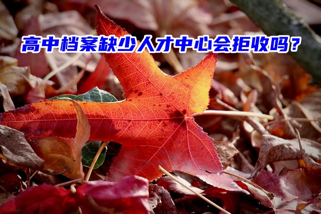 高中档案缺少人才中心会拒收吗？