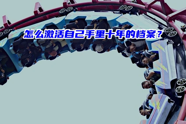 求问！怎么激活自己手里放了的十年的档案？