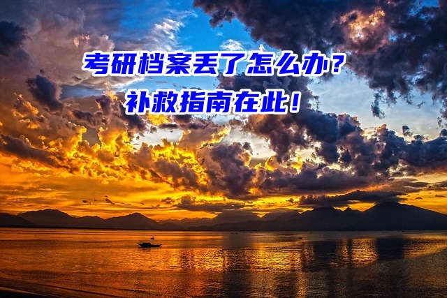 考研档案丢了怎么办？补救指南在此！