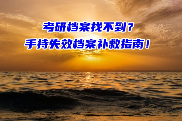 考研档案找不到？手持失效档案补救指南！