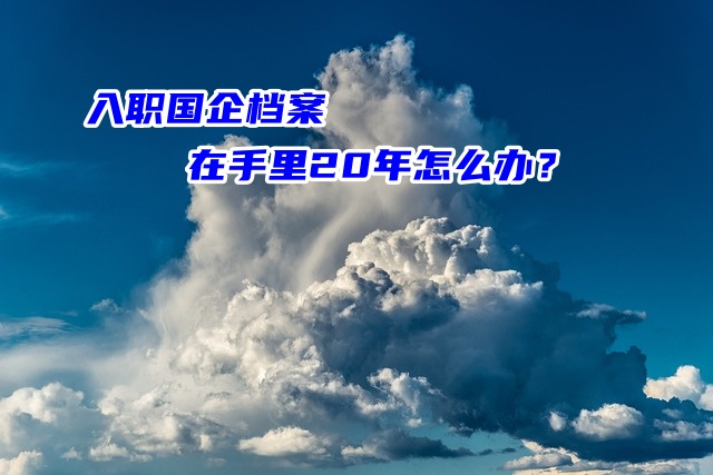 入职国企档案在手里20年成了死档怎么办？