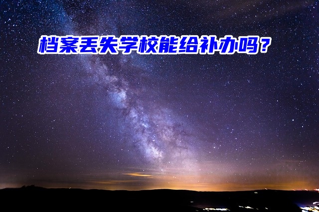 档案丢失学校能给补办吗？别慌！这里有方法！