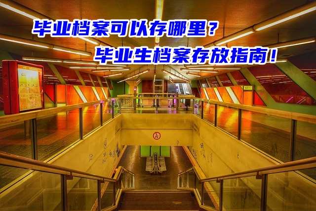 毕业档案可以存哪里？毕业生档案存放指南！