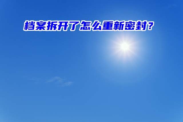 档案拆开了怎么重新密封？别慌！