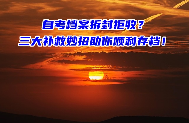 自考档案拆封拒收？三大补救妙招助你顺利存档！