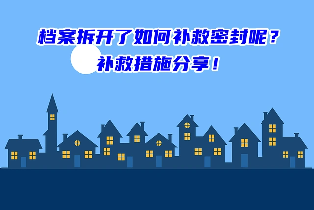 档案拆开了如何补救密封呢？补救措施分享！
