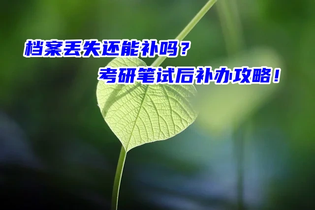 档案丢失还能补吗？考研笔试后补办攻略！