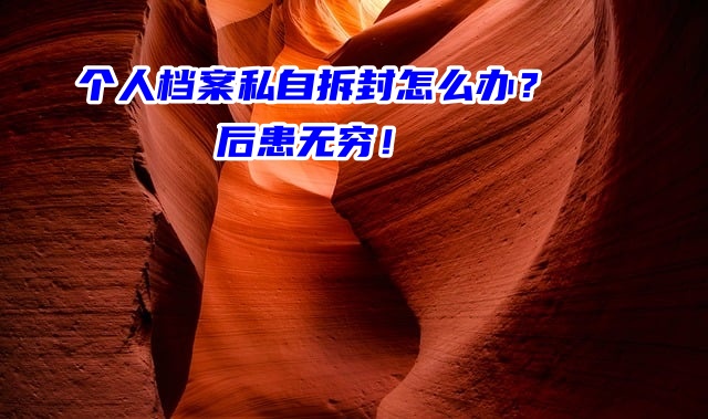 个人档案私自拆封怎么办？后患无穷！