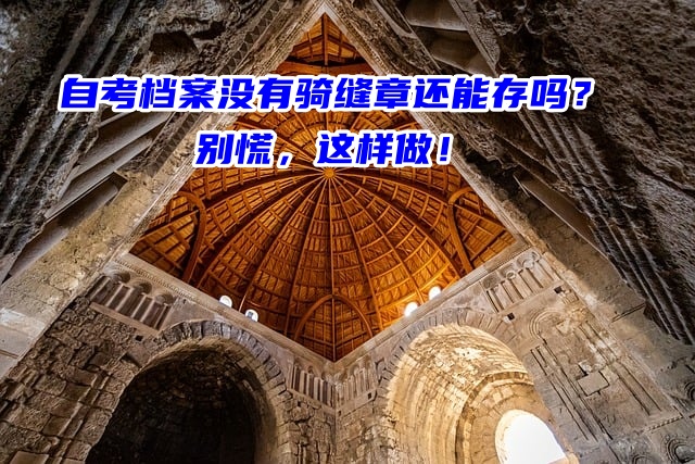 自考档案没有骑缝章还能存吗？别慌，这样做！