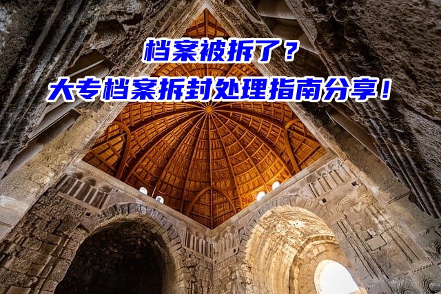 档案被拆了？大专档案拆封处理指南分享！