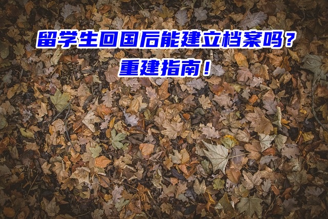 留学生回国后能建立档案吗？重建指南！