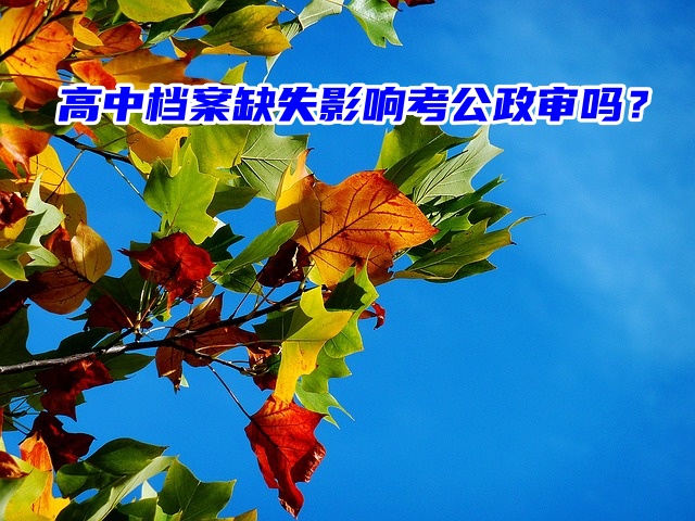 高中档案缺失影响考公政审吗？