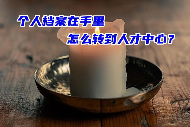 个人档案在手里怎么转到人才中心？