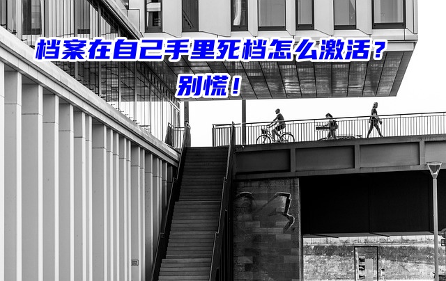 档案在自己手里死档怎么激活？别慌！