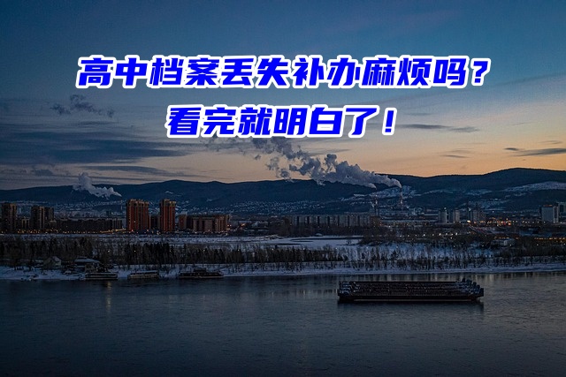 高中档案丢失补办麻烦吗？看完就明白了！